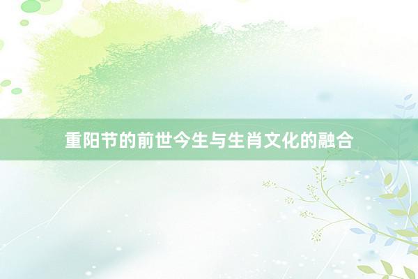 重阳节的前世今生与生肖文化的融合